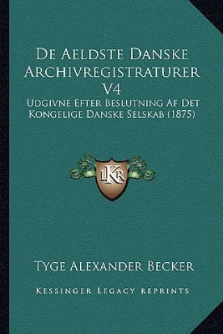 Carte de Aeldste Danske Archivregistraturer V4: Udgivne Efter Beslutning AF Det Kongelige Danske Selskab (1875) Tyge Alexander Becker