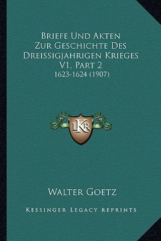 Kniha Briefe Und Akten Zur Geschichte Des Dreissigjahrigen Krieges V1, Part 2: 1623-1624 (1907) Walter Goetz