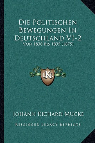 Kniha Die Politischen Bewegungen In Deutschland V1-2: Von 1830 Bis 1835 (1875) Johann Richard Mucke