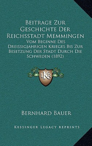 Książka Beitrage Zur Geschichte Der Reichsstadt Memmingen: Vom Beginne Des Dreissigjahrigen Krieges Bis Zur Besetzung Der Stadt Durch Die Schweden (1892) Bernhard Bauer