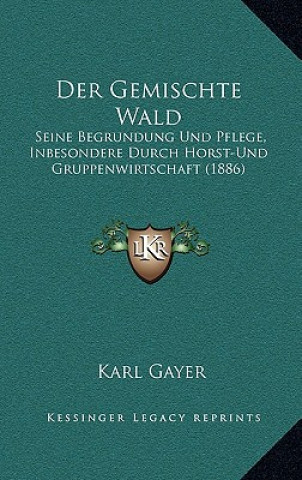 Książka Der Gemischte Wald: Seine Begrundung Und Pflege, Inbesondere Durch Horst-Und Gruppenwirtschaft (1886) Karl Gayer