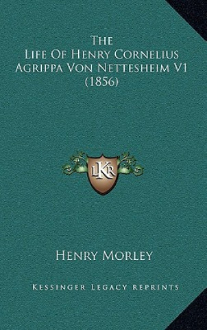 Kniha The Life of Henry Cornelius Agrippa Von Nettesheim V1 (1856) Henry Morley