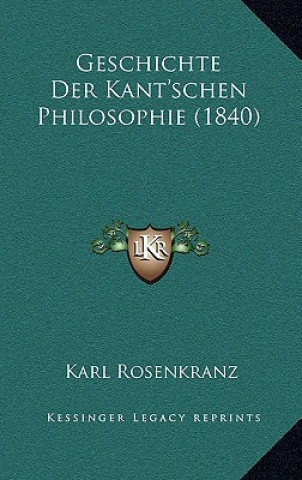 Kniha Geschichte Der Kant'schen Philosophie (1840) Karl Rosenkranz