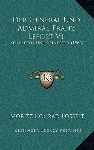 Kniha Der General Und Admiral Franz Lefort V1: Sein Leben Und Seine Zeit (1866) Moritz Conrad Posselt