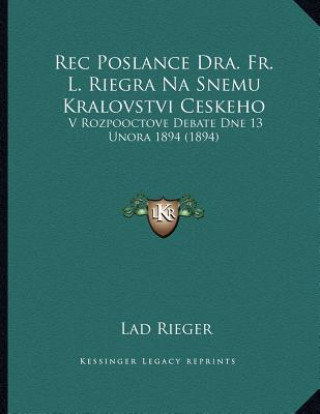 Könyv Rec Poslance Dra. Fr. L. Riegra Na Snemu Kralovstvi Ceskeho: V Rozpooctove Debate Dne 13 Unora 1894 (1894) Lad Rieger