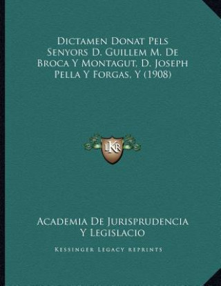 Kniha Dictamen Donat Pels Senyors D. Guillem M. De Broca Y Montagut, D. Joseph Pella Y Forgas, Y (1908) Academia De Jurisprudencia y. Legislacio