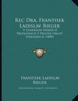 Carte Rec Dra. Frantisek Ladislav Rieger: V Generalni Debate O Predlohach V Pricine Umluv Videnskych (1890) Frantisek Ladislav Rieger