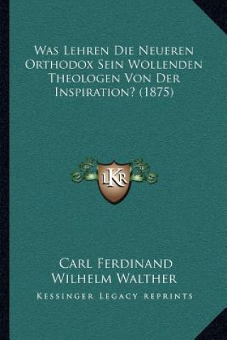 Kniha Was Lehren Die Neueren Orthodox Sein Wollenden Theologen Von Der Inspiration? (1875) Carl Ferdinand Wilhelm Walther