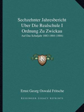 Kniha Sechzehnter Jahresbericht Uber Die Realschule I Ordnung Zu Zwickau: Auf Das Schuljahr 1883-1884 (1884) Ernst Georg Oswald Fritsche