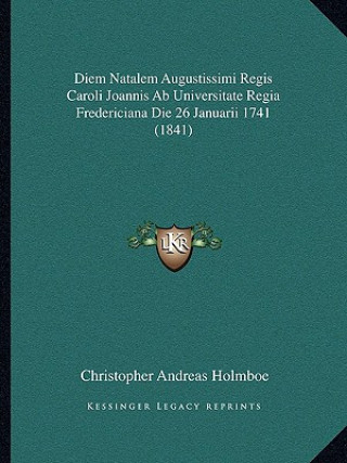Kniha Diem Natalem Augustissimi Regis Caroli Joannis AB Universitate Regia Fredericiana Die 26 Januarii 1741 (1841) Christopher Andreas Holmboe