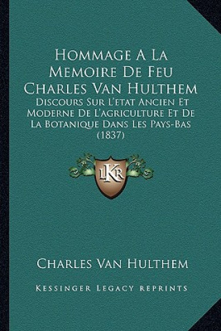 Kniha Hommage a la Memoire de Feu Charles Van Hulthem: Discours Sur l'Etat Ancien Et Moderne de l'Agriculture Et de la Botanique Dans Les Pays-Bas (1837) Charles Van Hulthem