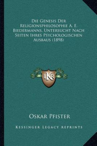 Книга Die Genesis Der Religionsphilosophie A. E. Biedermanns, Untersucht Nach Seiten Ihres Psychologischen Ausbaus (1898) Oskar Pfister