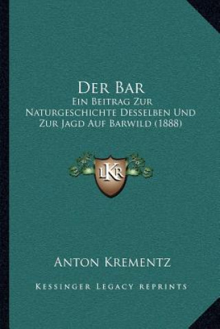 Kniha Der Bar: Ein Beitrag Zur Naturgeschichte Desselben Und Zur Jagd Auf Barwild (1888) Anton Krementz