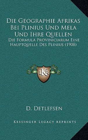 Kniha Die Geographie Afrikas Bei Plinius Und Mela Und Ihre Quellen: Die Formula Proviniciarum Eine Hauptquelle Des Plinius (1908) D. Detlefsen