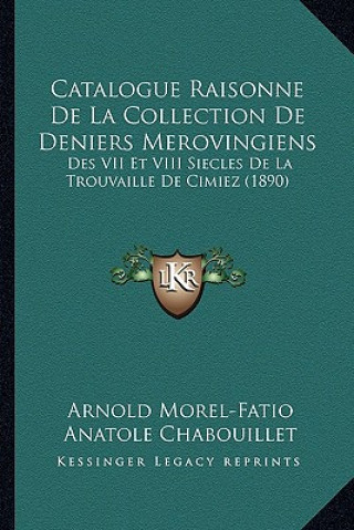 Carte Catalogue Raisonne de La Collection de Deniers Merovingiens: Des VII Et VIII Siecles de La Trouvaille de Cimiez (1890) Arnold Morel-Fatio