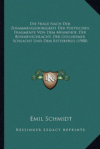 Book Die Frage Nach Der Zusammengehorigkeit Der Poetischen Fragmente Von Dem Minnehof, Der Bohmenschlacht, Der Gollheimer Schlacht Und Dem Ritterpreis (190 Emil Schmidt