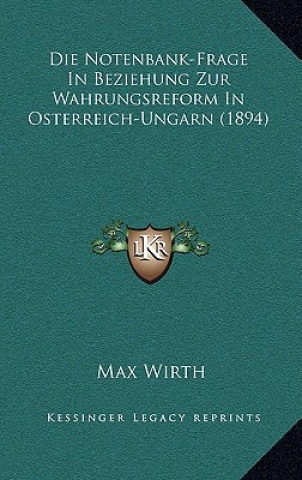 Kniha Die Notenbank-Frage in Beziehung Zur Wahrungsreform in Osterreich-Ungarn (1894) Max Wirth