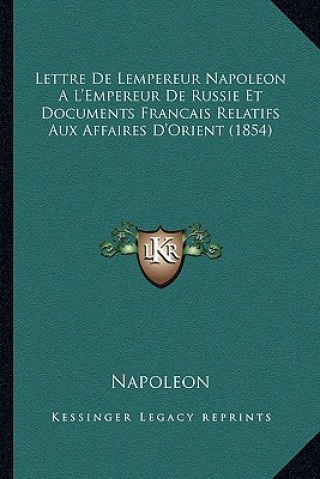 Книга Lettre de Lempereur Napoleon A L'Empereur de Russie Et Documents Francais Relatifs Aux Affaires D'Orient (1854) Napoleon