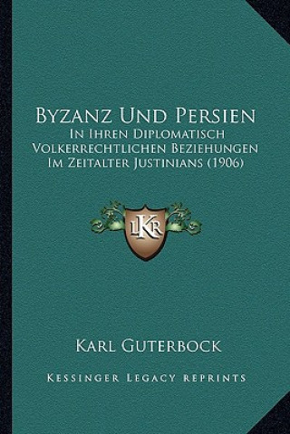 Könyv Byzanz Und Persien: In Ihren Diplomatisch Volkerrechtlichen Beziehungen Im Zeitalter Justinians (1906) Karl Guterbock