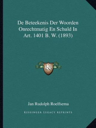 Kniha de Beteekenis Der Woorden Onrechtmatig En Schuld in Art. 1401 B. W. (1893) Jan Rudolph Roelfsema