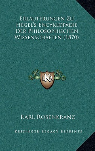 Kniha Erlauterungen Zu Hegel's Encyklopadie Der Philosophischen Wissenschaften (1870) Karl Rosenkranz