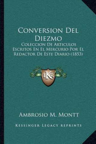 Knjiga Conversion del Diezmo: Coleccion de Articulos Escritos En El Mercurio Por El Redactor de Este Diario (1853) Ambrosio Montt