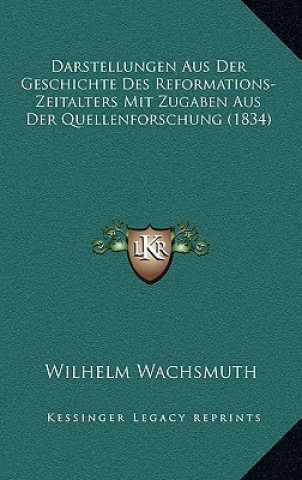 Książka Darstellungen Aus Der Geschichte Des Reformations-Zeitalters Mit Zugaben Aus Der Quellenforschung (1834) Wilhelm Wachsmuth