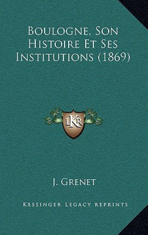 Książka Boulogne, Son Histoire Et Ses Institutions (1869) J. Grenet