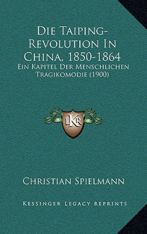 Książka Die Taiping-Revolution in China, 1850-1864: Ein Kapitel Der Menschlichen Tragikomodie (1900) Christian Spielmann