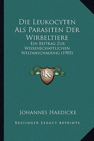 Książka Die Leukocyten ALS Parasiten Der Wirbeltiere: Ein Beitrag Zur Wissenschaftlichen Weltanschauung (1905) Johannes Haedicke