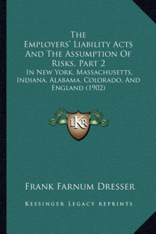 Könyv The Employers' Liability Acts and the Assumption of Risks, Part 2: In New York, Massachusetts, Indiana, Alabama, Colorado, and England (1902) Frank Farnum Dresser