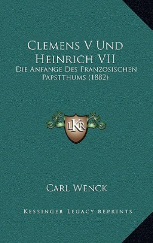 Buch Clemens V Und Heinrich VII: Die Anfange Des Franzosischen Papstthums (1882) Carl Wenck