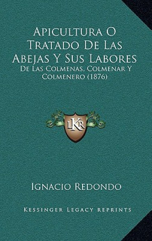 Carte Apicultura O Tratado de Las Abejas y Sus Labores: de Las Colmenas, Colmenar y Colmenero (1876) Ignacio Redondo
