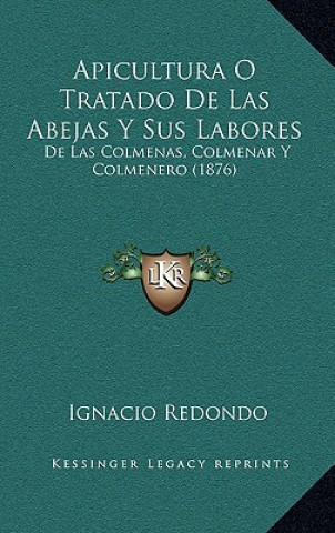 Knjiga Apicultura O Tratado de Las Abejas y Sus Labores: de Las Colmenas, Colmenar y Colmenero (1876) Ignacio Redondo