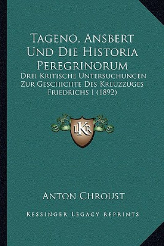 Livre Tageno, Ansbert Und Die Historia Peregrinorum: Drei Kritische Untersuchungen Zur Geschichte Des Kreuzzuges Friedrichs I (1892) Anton Chroust