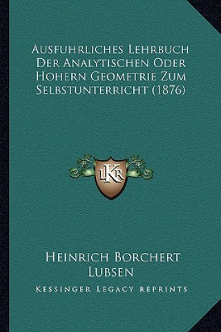 Книга Ausfuhrliches Lehrbuch Der Analytischen Oder Hohern Geometrie Zum Selbstunterricht (1876) Heinrich Borchert Lubsen