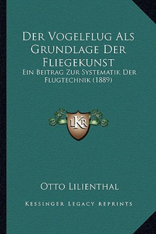 Könyv Der Vogelflug ALS Grundlage Der Fliegekunst: Ein Beitrag Zur Systematik Der Flugtechnik (1889) Otto Lilienthal