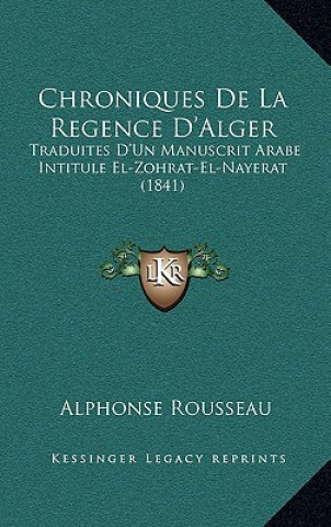 Kniha Chroniques de La Regence D'Alger: Traduites D'Un Manuscrit Arabe Intitule El-Zohrat-El-Nayerat (1841) Alphonse Rousseau