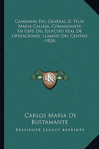 Kniha Campanas del General D. Felix Maria Calleja, Comandante En Gefe del Ejercito Real de Operaciones, Llamdo del Centro (1828) Carlos Maria De Bustamante