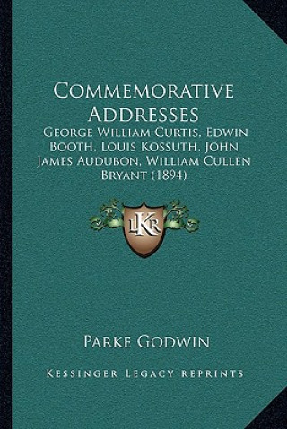 Kniha Commemorative Addresses: George William Curtis, Edwin Booth, Louis Kossuth, John James Audubon, William Cullen Bryant (1894) Parke Godwin