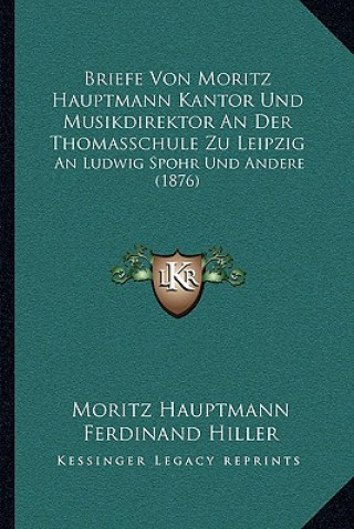 Kniha Briefe Von Moritz Hauptmann Kantor Und Musikdirektor an Der Thomasschule Zu Leipzig: An Ludwig Spohr Und Andere (1876) Moritz Hauptmann
