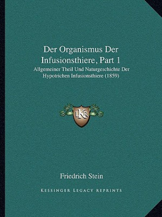 Kniha Der Organismus Der Infusionsthiere, Part 1: Allgemeiner Theil Und Naturgeschichte Der Hypotrichen Infusionsthiere (1859) Friedrich Stein