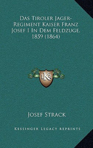Kniha Das Tiroler Jager-Regiment Kaiser Franz Josef I in Dem Feldzuge, 1859 (1864) Josef Strack