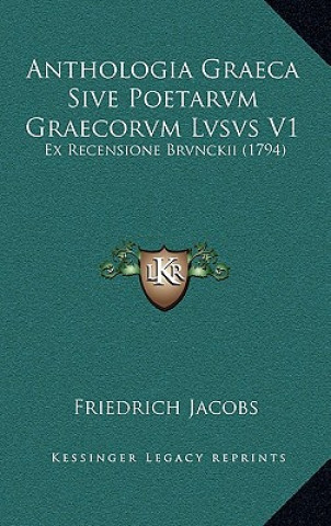 Kniha Anthologia Graeca Sive Poetarvm Graecorvm Lvsvs V1: Ex Recensione Brvnckii (1794) Friedrich Jacobs