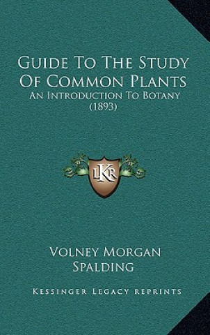 Kniha Guide to the Study of Common Plants: An Introduction to Botany (1893) Volney Morgan Spalding