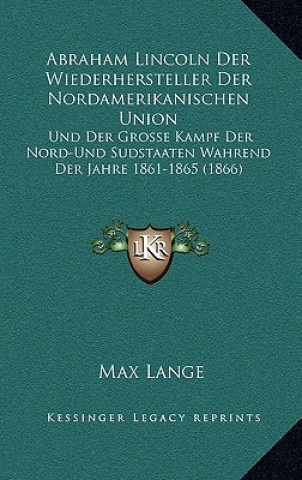 Książka Abraham Lincoln Der Wiederhersteller Der Nordamerikanischen Union: Und Der Grosse Kampf Der Nord-Und Sudstaaten Wahrend Der Jahre 1861-1865 (1866) Max Lange