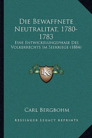 Buch Die Bewaffnete Neutralitat, 1780-1783: Eine Entwickelungsphase Des Volkerrechts Im Seekriege (1884) Carl Bergbohm