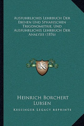 Könyv Ausfuhrliches Lehrbuch Der Ebenen Und Spharischen Trigonometrie, Und Ausfuhrliches Lehrbuch Der Analysis (1876) Heinrich Borchert Lubsen