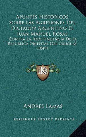 Książka Apuntes Historicos Sorre Las Agresiones Del Dictador Argentino D. Juan Manuel Rosas: Contra La Independencia De La Republica Oriental Del Uruguay (184 Andres Lamas