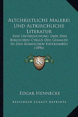 Książka Altchristliche Malerei Und Altkirchliche Literatur: Eine Untersuchung Uber Den Biblischen Cyklus Der Gemalde In Den Romischen Katekomben (1896) Edgar Hennecke